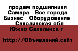 продам подшипники Самара - Все города Бизнес » Оборудование   . Сахалинская обл.,Южно-Сахалинск г.